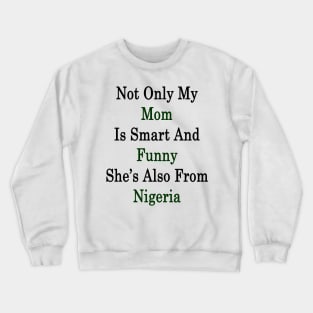 Not Only My Mom Is Smart And Funny She's Also From Nigeria Crewneck Sweatshirt